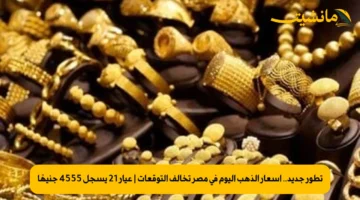 تطور جديد.. أسعار الذهب اليوم في مصر تخالف التوقعات | عيار 21 يسجل 4555 جنيهًا
